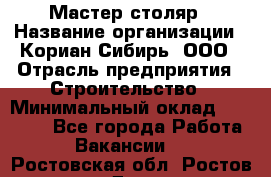 Мастер-столяр › Название организации ­ Кориан-Сибирь, ООО › Отрасль предприятия ­ Строительство › Минимальный оклад ­ 50 000 - Все города Работа » Вакансии   . Ростовская обл.,Ростов-на-Дону г.